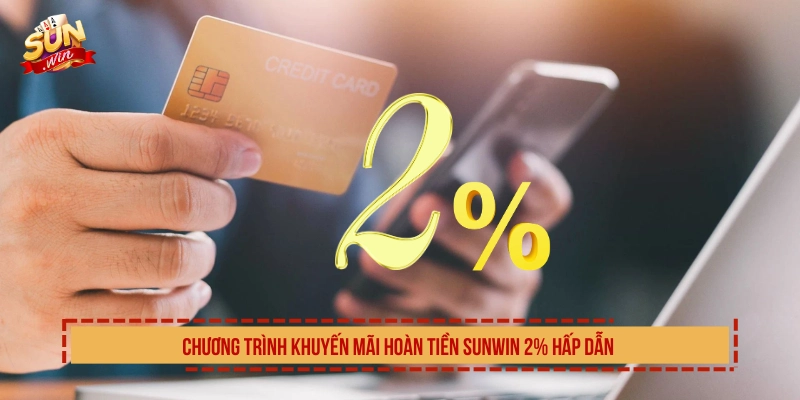 Khuyến Mãi Hoàn Tiền SUNWIN Đến 2% Nhận Thưởng Lớn Chương trình khuyến mãi hoàn tiền SUNWIN 2% hấp dẫn