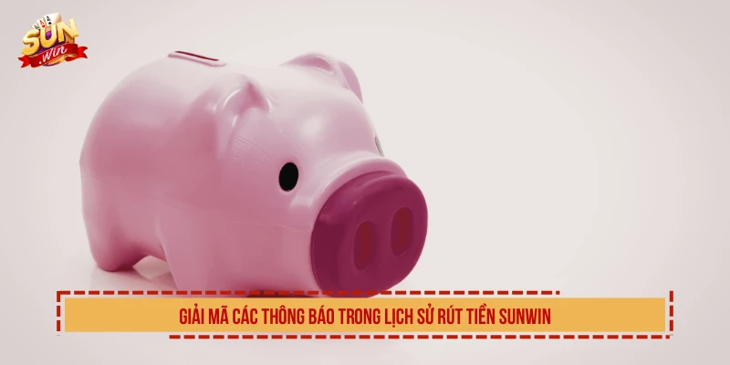 Giải mã các thông báo trong lịch sử rút tiền SUNWIN