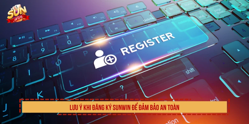 Cách Đăng Ký SUNWIN Tạo Tài Khoản Nhanh Chóng 2026 Lưu ý khi đăng ký SUNWIN để đảm bảo an toàn