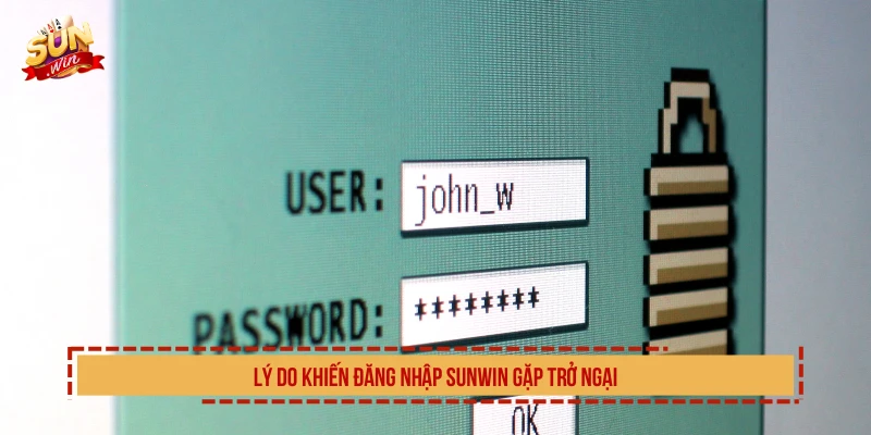 Lý do khiến đăng nhập SUNWIN gặp trở ngại