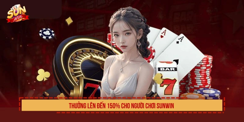 Thưởng lên đến 150% cho người chơi SUN WIN 