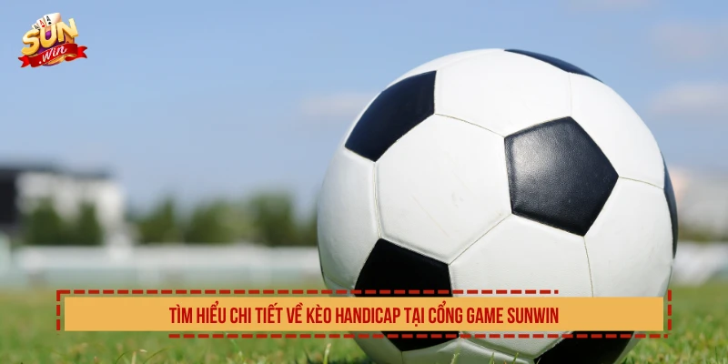 Tìm hiểu chi tiết về kèo handicap tại cổng game SUNWIN
